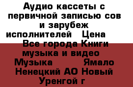 	 Аудио кассеты с первичной записью сов.и зарубеж исполнителей › Цена ­ 10 - Все города Книги, музыка и видео » Музыка, CD   . Ямало-Ненецкий АО,Новый Уренгой г.